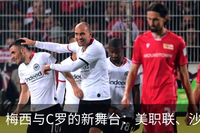 梅西与C罗的新舞台：美职联、沙特联赛及土超的较量