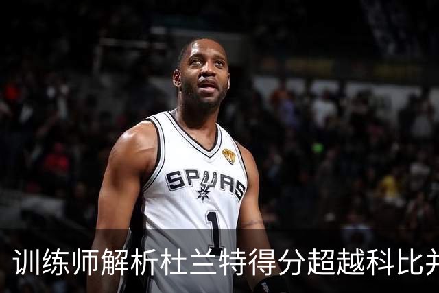 训练师解析杜兰特得分超越科比并非其追求